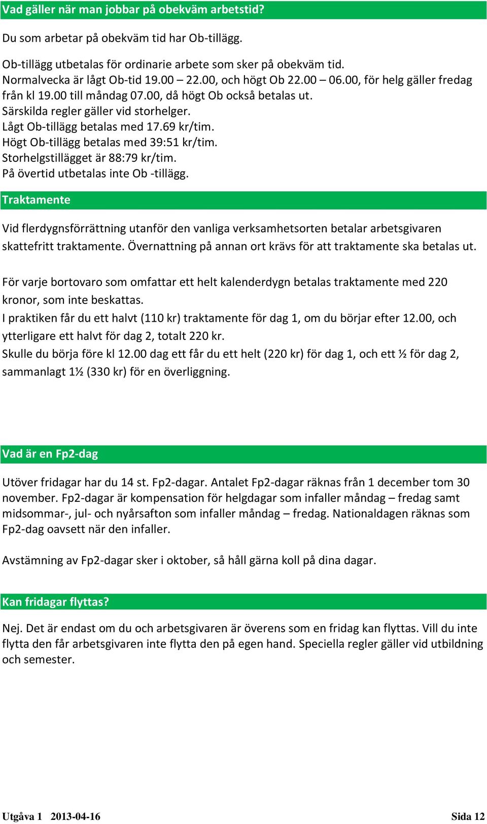 Högt Ob-tillägg betalas med 39:51 kr/tim. Storhelgstillägget är 88:79 kr/tim. På övertid utbetalas inte Ob -tillägg.