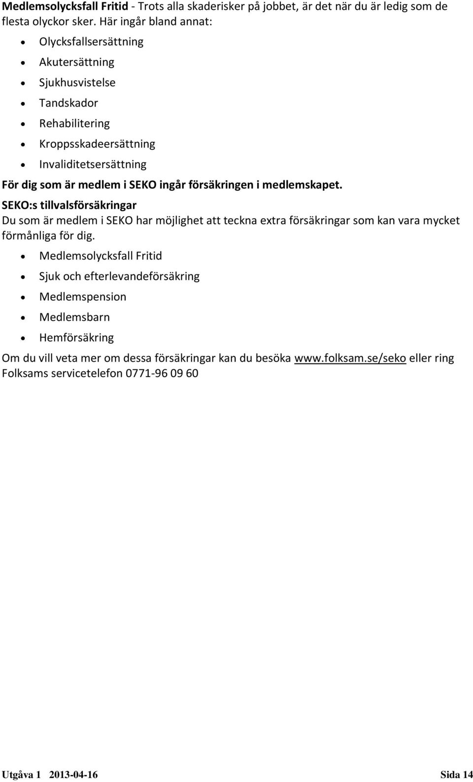 ingår försäkringen i medlemskapet. SEKO:s tillvalsförsäkringar Du som är medlem i SEKO har möjlighet att teckna extra försäkringar som kan vara mycket förmånliga för dig.