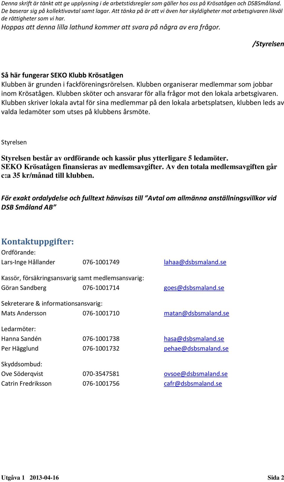 /Styrelsen Så här fungerar SEKO Klubb Krösatågen Klubben är grunden i fackföreningsrörelsen. Klubben organiserar medlemmar som jobbar inom Krösatågen.