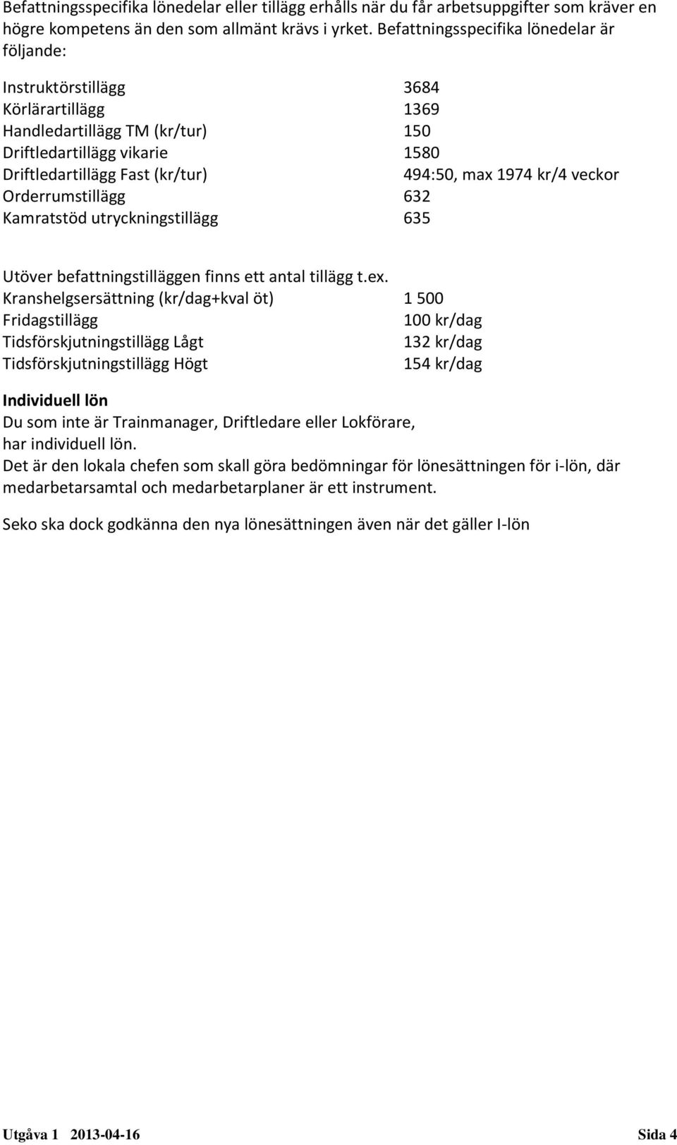 1974 kr/4 veckor Orderrumstillägg 632 Kamratstöd utryckningstillägg 635 Utöver befattningstilläggen finns ett antal tillägg t.ex.