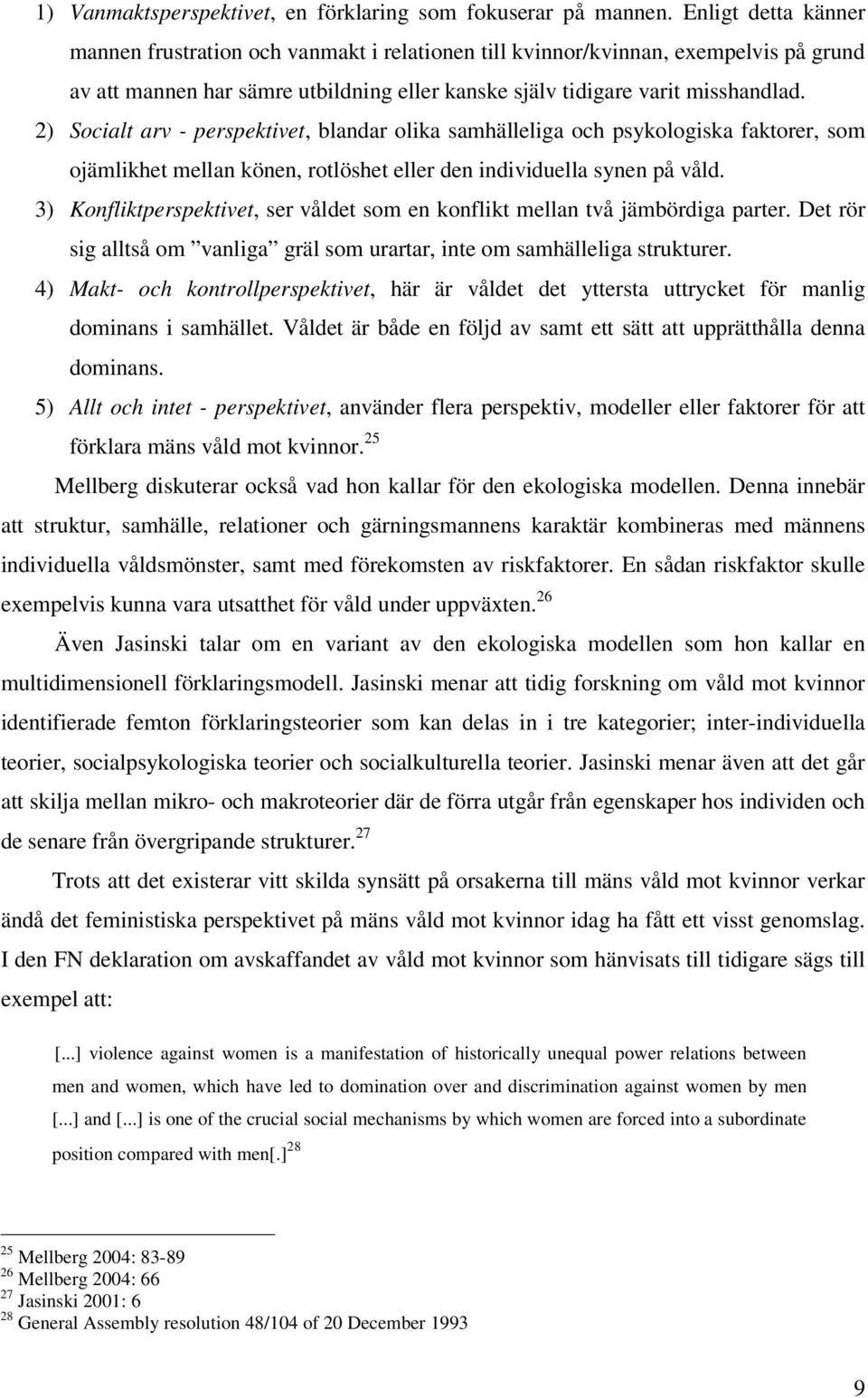 2) Socialt arv - perspektivet, blandar olika samhälleliga och psykologiska faktorer, som ojämlikhet mellan könen, rotlöshet eller den individuella synen på våld.