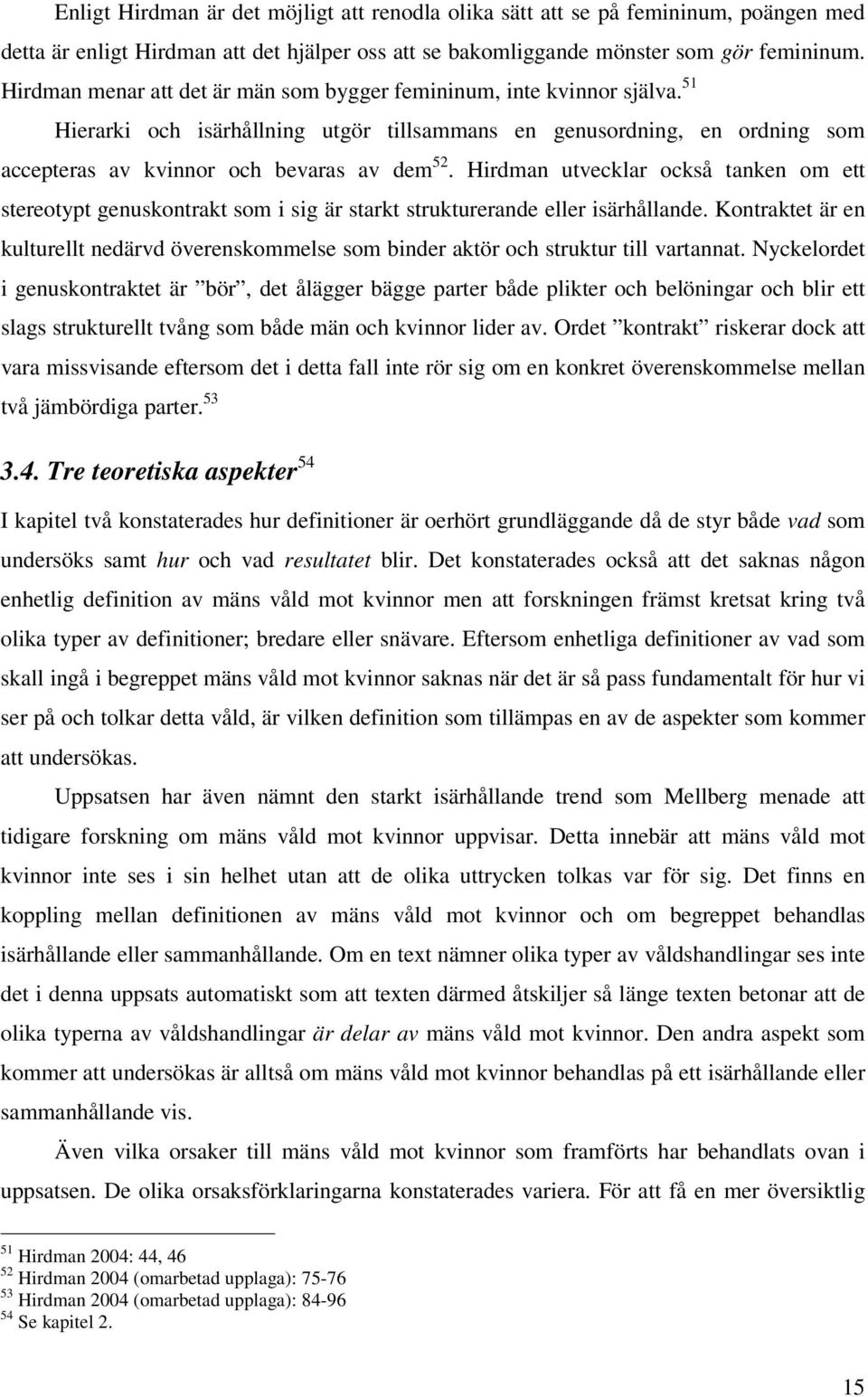 Hirdman utvecklar också tanken om ett stereotypt genuskontrakt som i sig är starkt strukturerande eller isärhållande.