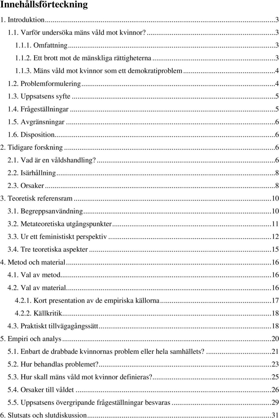 ..8 2.3. Orsaker...8 3. Teoretisk referensram...10 3.1. Begreppsanvändning...10 3.2. Metateoretiska utgångspunkter...11 3.3. Ur ett feministiskt perspektiv...12 3.4. Tre teoretiska aspekter...15 4.