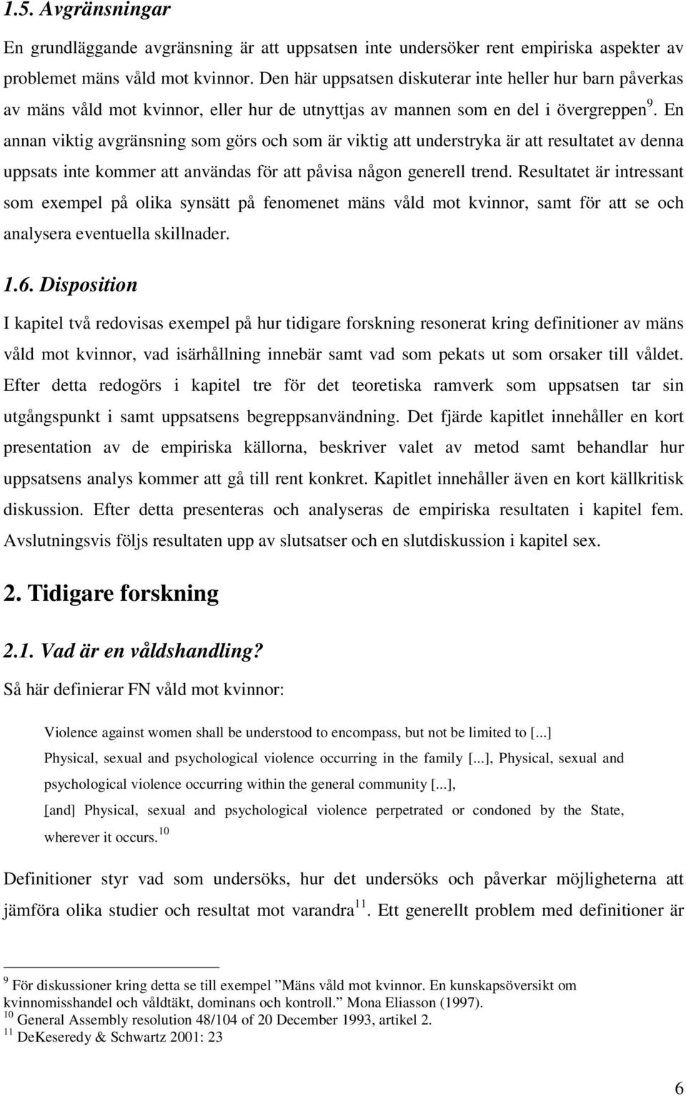 En annan viktig avgränsning som görs och som är viktig att understryka är att resultatet av denna uppsats inte kommer att användas för att påvisa någon generell trend.