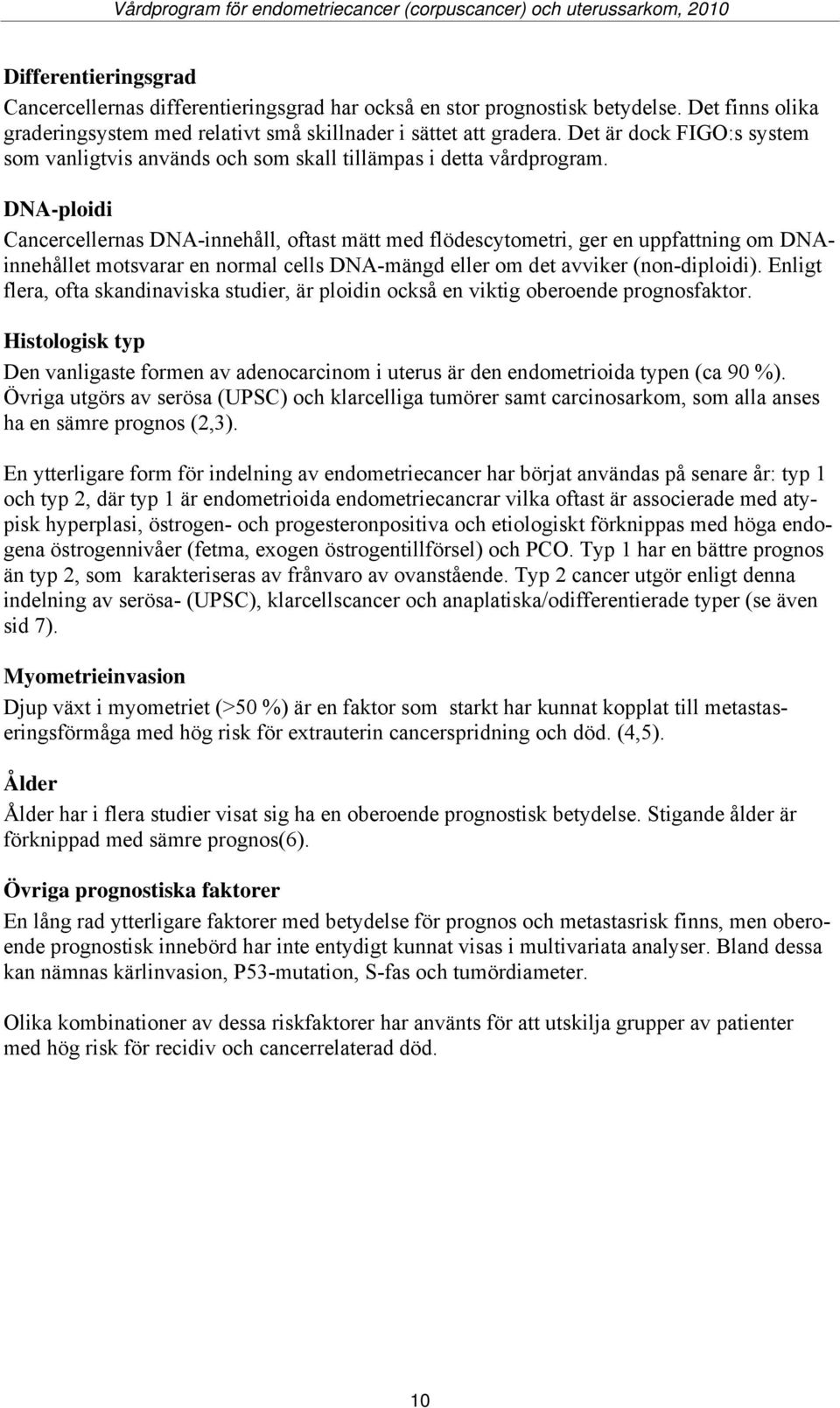 DNA-ploidi Cancercellernas DNA-innehåll, oftast mätt med flödescytometri, ger en uppfattning om DNAinnehållet motsvarar en normal cells DNA-mängd eller om det avviker (non-diploidi).