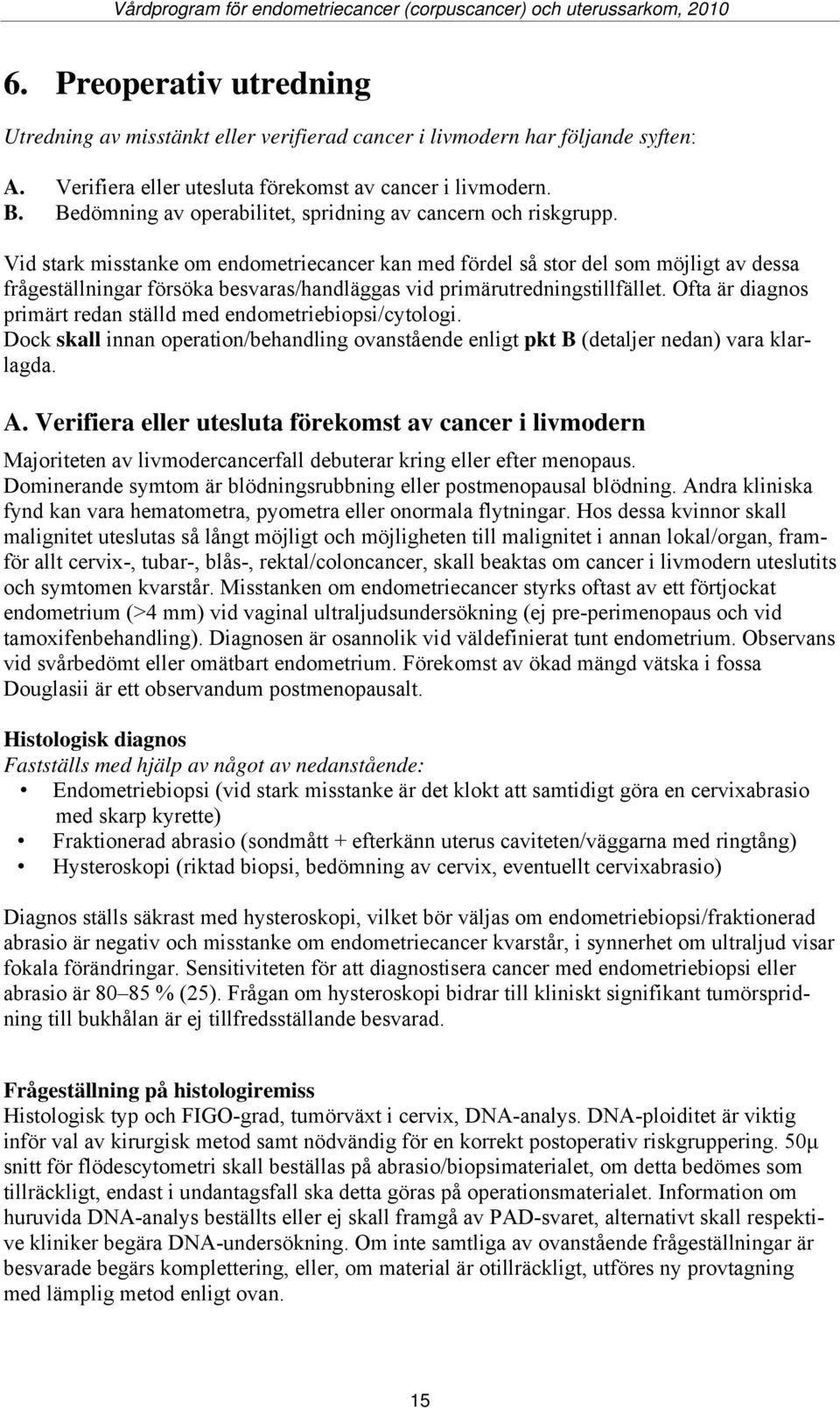 Vid stark misstanke om endometriecancer kan med fördel så stor del som möjligt av dessa frågeställningar försöka besvaras/handläggas vid primärutredningstillfället.