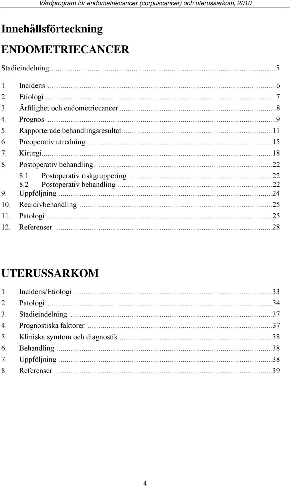..22 9. Uppföljning...24 10. Recidivbehandling...25 11. Patologi...25 12. Referenser...28 UTERUSSARKOM 1. Incidens/Etiologi...33 2. Patologi...34 3.