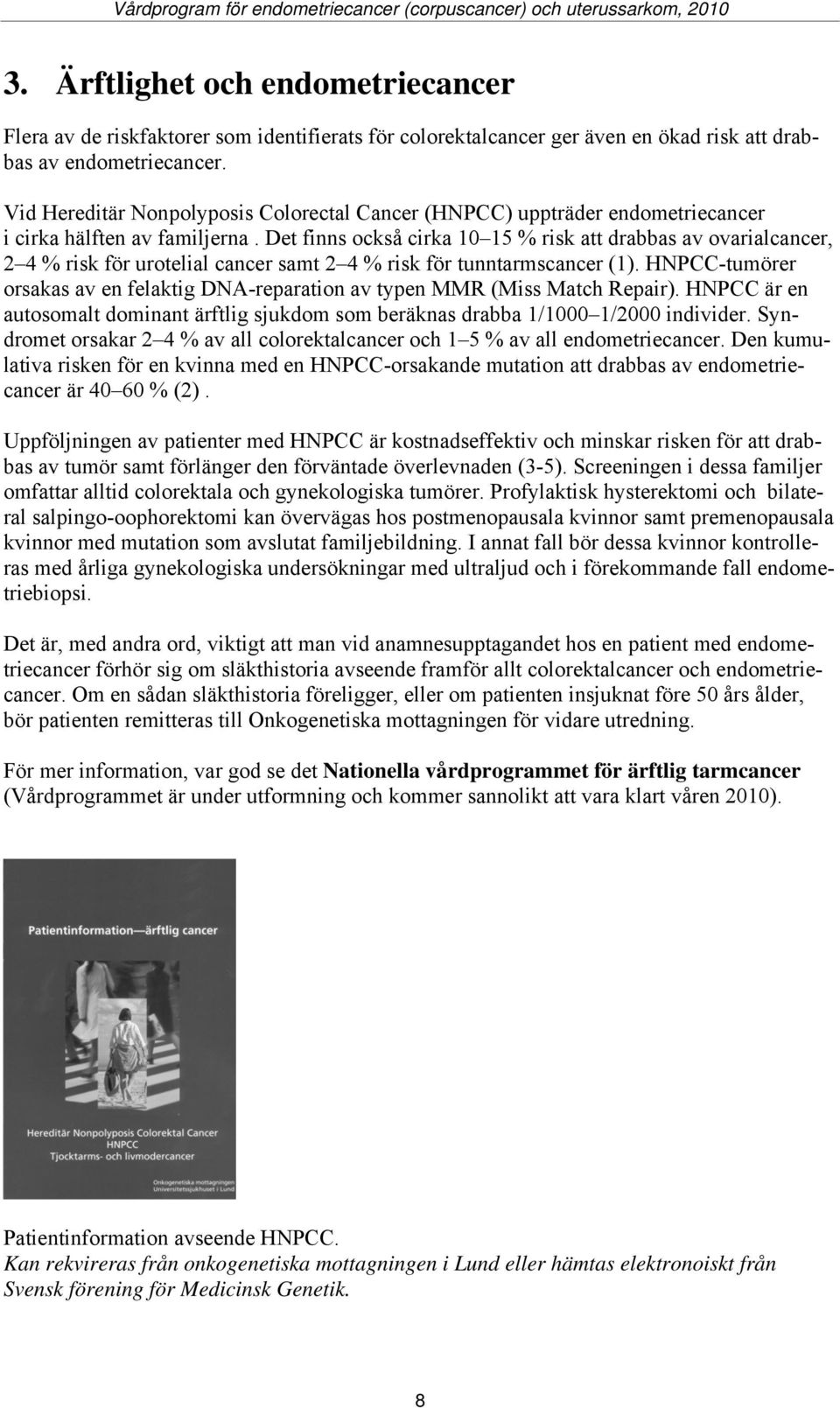 Det finns också cirka 10 15 % risk att drabbas av ovarialcancer, 2 4 % risk för urotelial cancer samt 2 4 % risk för tunntarmscancer (1).