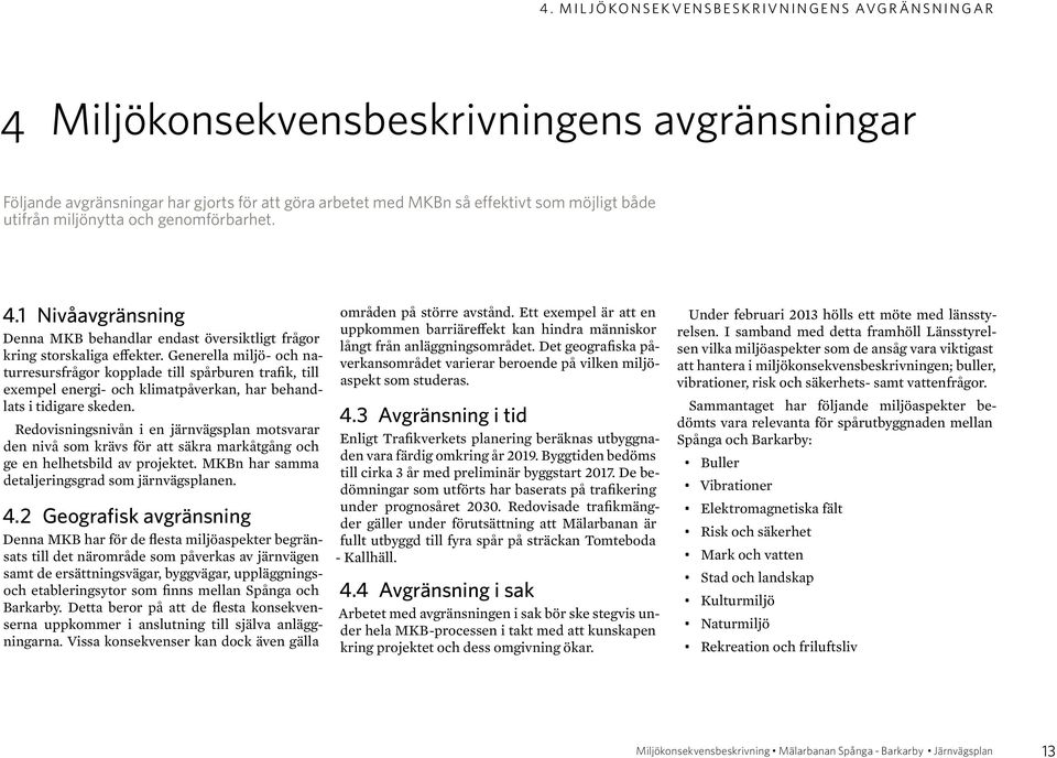 Generella miljö- och naturresursfrågor kopplade till spårburen trafik, till exempel energi- och klimatpåverkan, har behandlats i tidigare skeden.