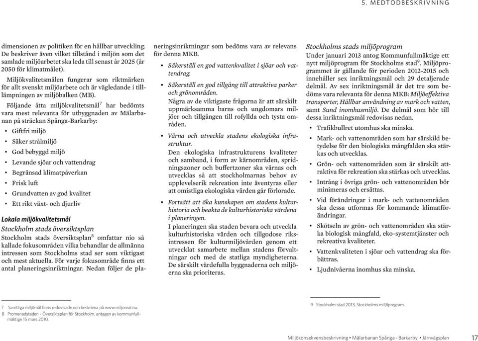 Miljökvalitetsmålen fungerar som riktmärken för allt svenskt miljöarbete och är vägledande i tilllämpningen av miljöbalken (MB).