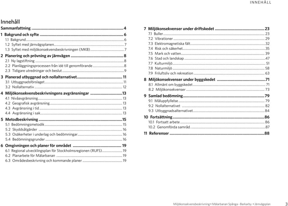 ..9 3 Planerad utbyggnad och nollalternativet... 11 3.1 Utbyggnadsförslaget... 11 3.2 Nollalternativ... 12 4 Miljökonsekvensbeskrivningens avgränsningar...13 4.1 Nivåavgränsning... 13 4.