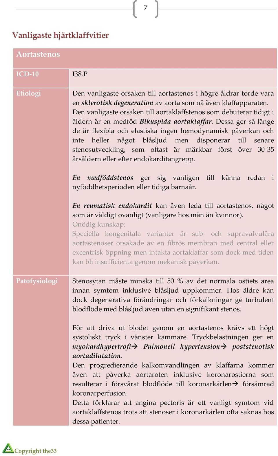 Dessa ger så länge de är flexibla och elastiska ingen hemodynamisk påverkan och inte heller något blåsljud men disponerar till senare stenosutveckling, som oftast är märkbar först över 30-35