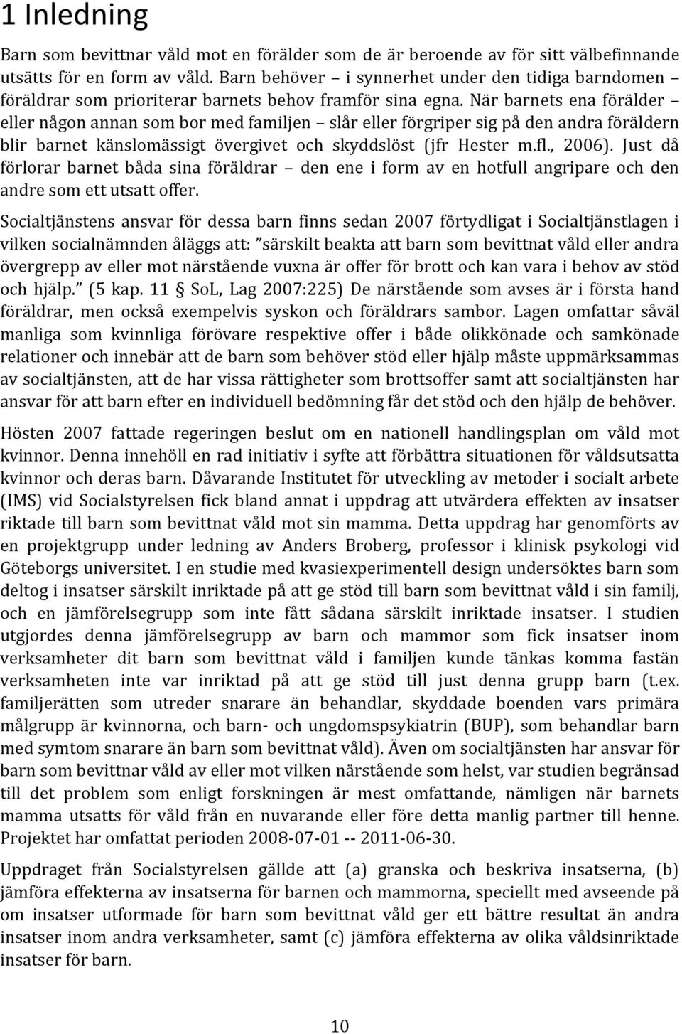 När barnets ena förälder eller någon annan som bor med familjen slår eller förgriper sig på den andra föräldern blir barnet känslomässigt övergivet och skyddslöst (jfr Hester m.fl., 2006).