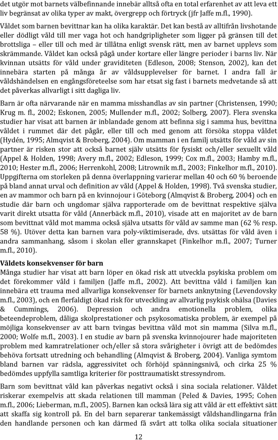 Det kan bestå av alltifrån livshotande eller dödligt våld till mer vaga hot och handgripligheter som ligger på gränsen till det brottsliga eller till och med är tillåtna enligt svensk rätt, men av