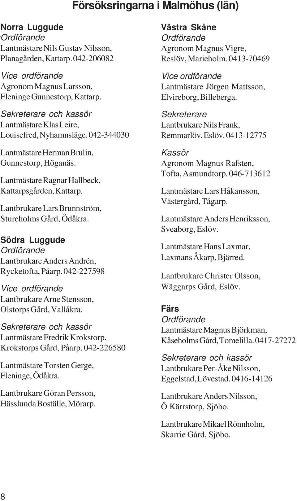 Lantbrukare Lars Brunnström, Stureholms Gård, Ödåkra. Södra Luggude Lantbrukare Anders Andrén, Rycketofta, Påarp. 042-227598 Lantbrukare Arne Stensson, Olstorps Gård, Vallåkra.