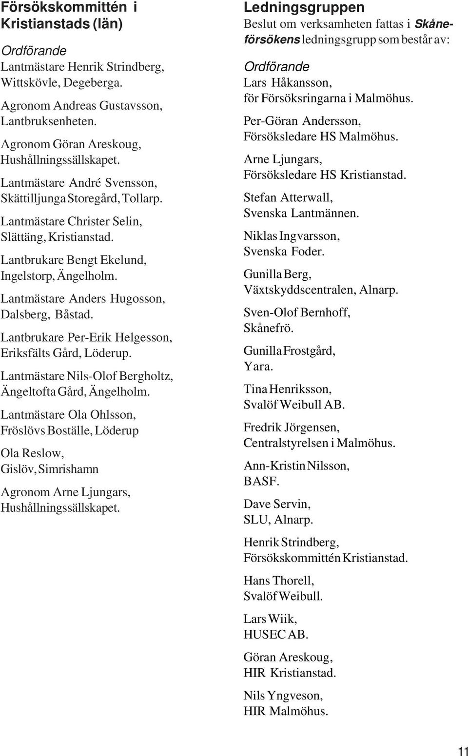 Lantmästare Anders Hugosson, Dalsberg, Båstad. Lantbrukare Per-Erik Helgesson, Eriksfälts Gård, Löderup. Lantmästare Nils-Olof Bergholtz, Ängeltofta Gård, Ängelholm.