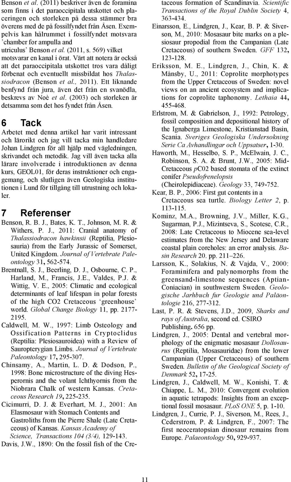 Värt att notera är också att det paraoccipitala utskottet tros vara dåligt förbenat och eventuellt missbildat hos Thalassiodracon (Benson et al., 2011).