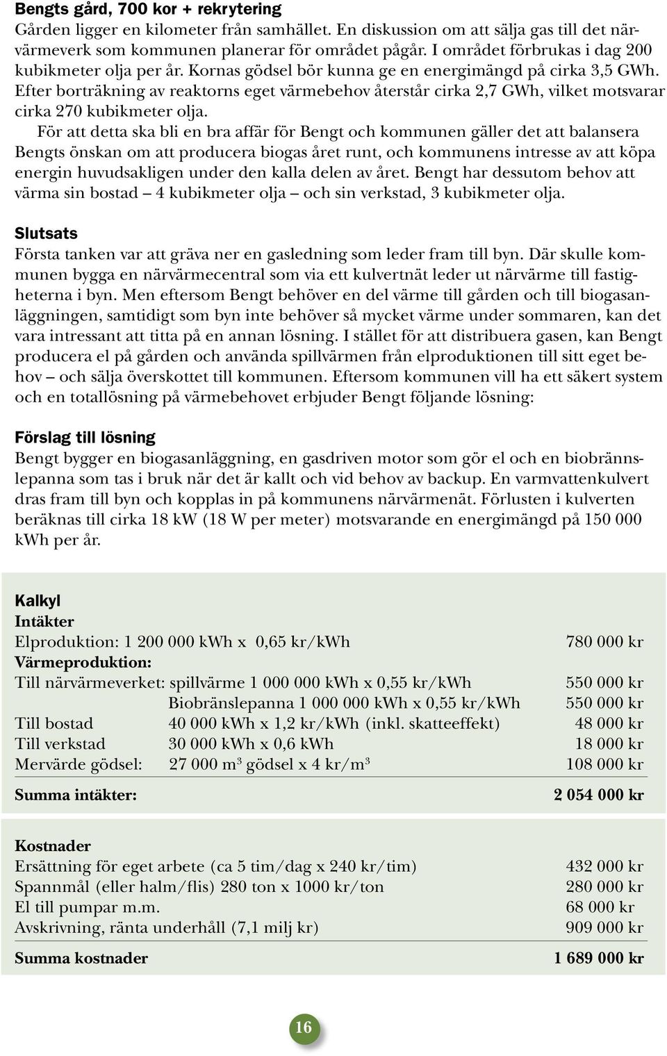 Efter borträkning av reaktorns eget värmebehov återstår cirka 2,7 GWh, vilket motsvarar cirka 270 kubikmeter olja.