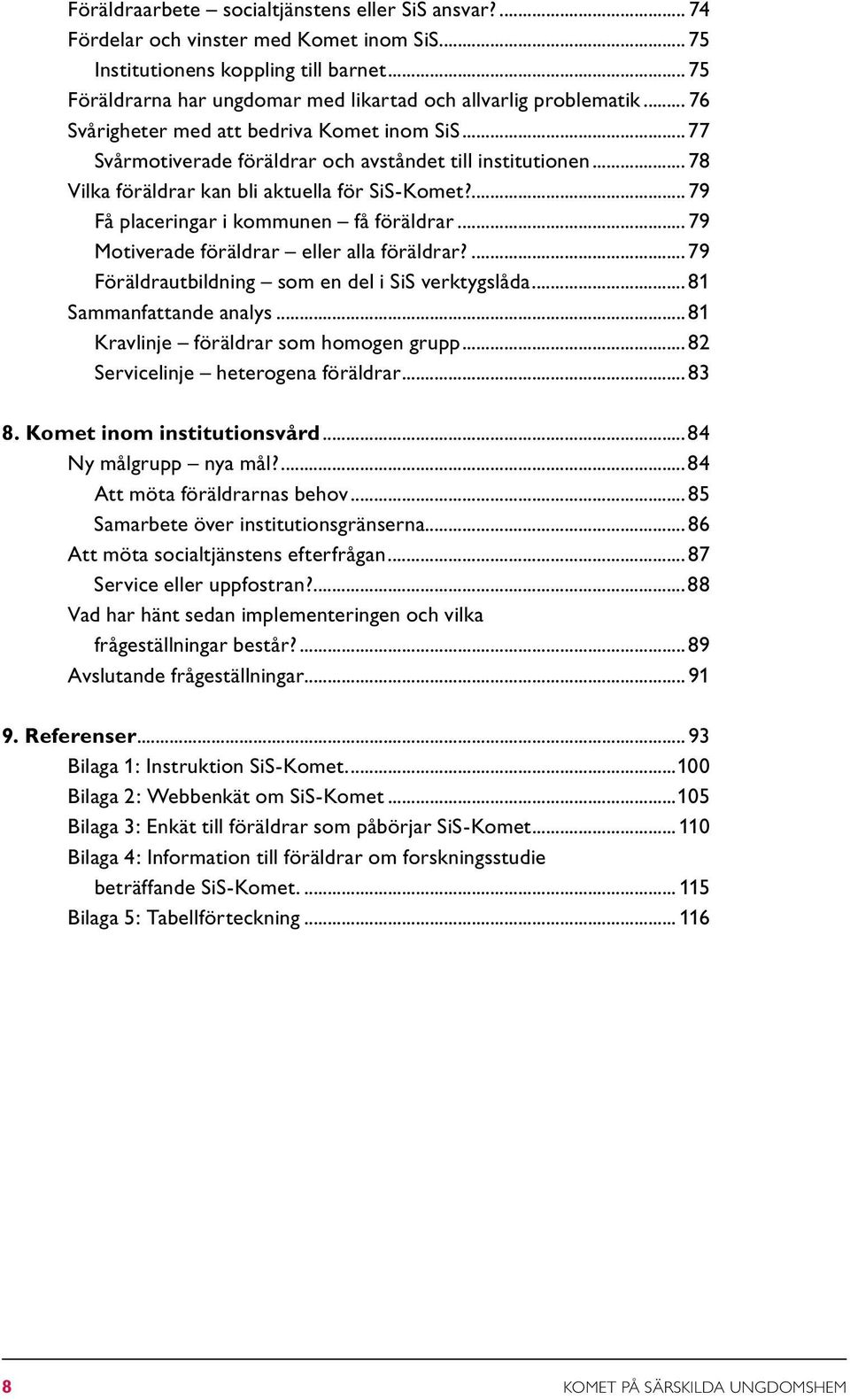 .. 78 Vilka föräldrar kan bli aktuella för SiS-Komet?... 79 Få placeringar i kommunen få föräldrar... 79 Motiverade föräldrar eller alla föräldrar?... 79 Föräldrautbildning som en del i SiS verktygslåda.