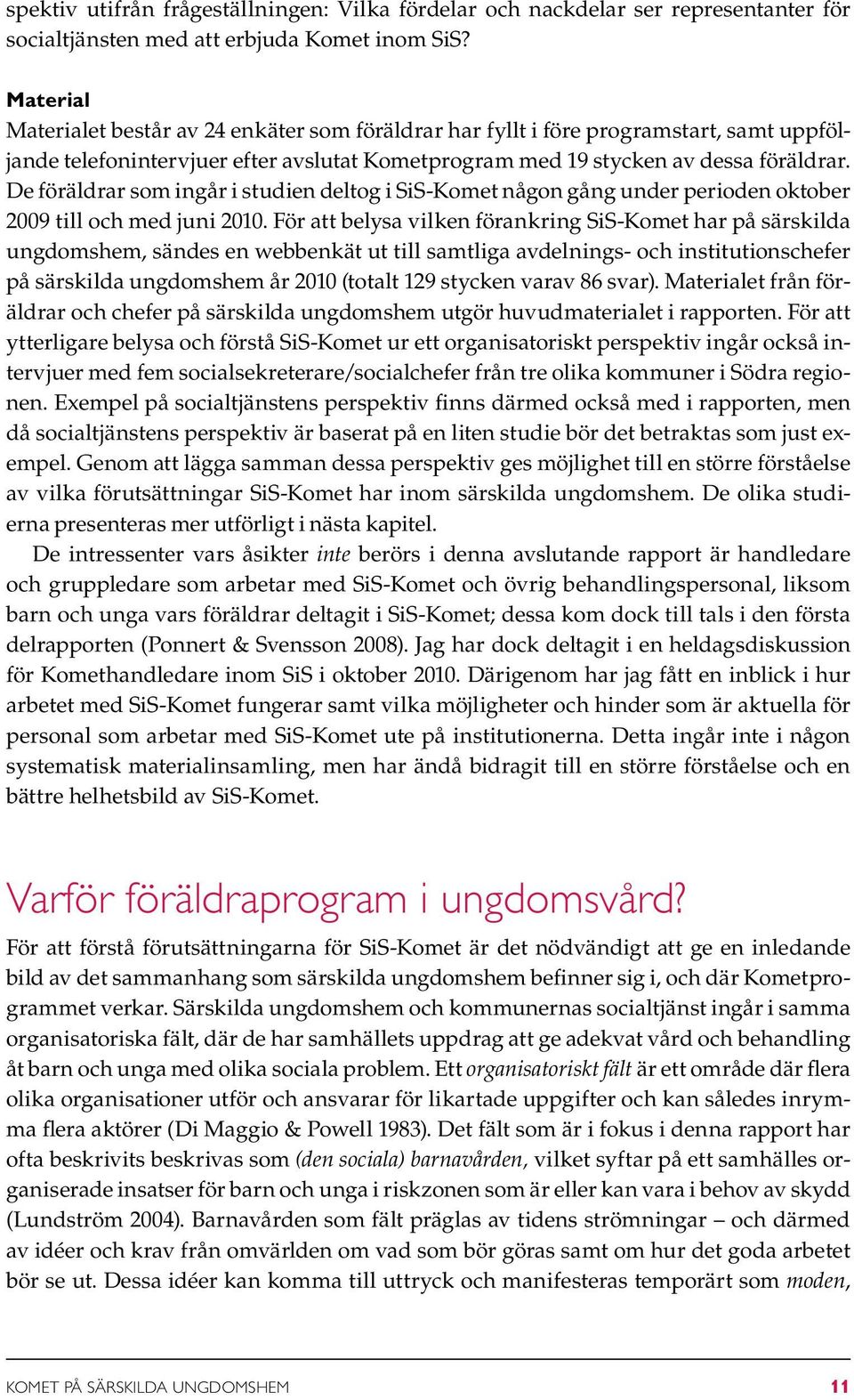 De föräldrar som ingår i studien deltog i SiS-Komet någon gång under perioden oktober 2009 till och med juni 2010.