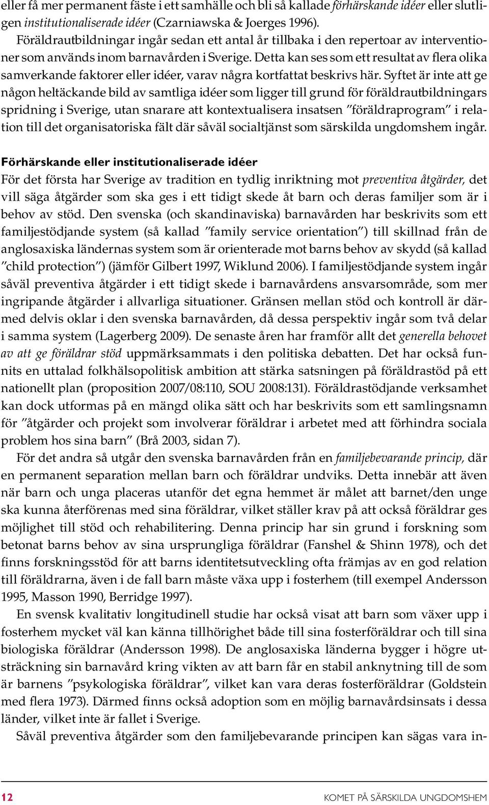 Detta kan ses som ett resultat av flera olika samverkande faktorer eller idéer, varav några kortfattat beskrivs här.