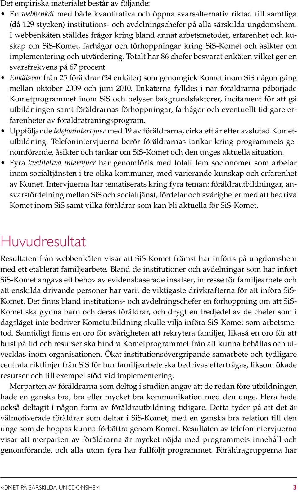 Totalt har 86 chefer besvarat enkäten vilket ger en svarsfrekvens på 67 procent. Enkätsvar från 25 föräldrar (24 enkäter) som genomgick Komet inom SiS någon gång mellan oktober 2009 och juni 2010.