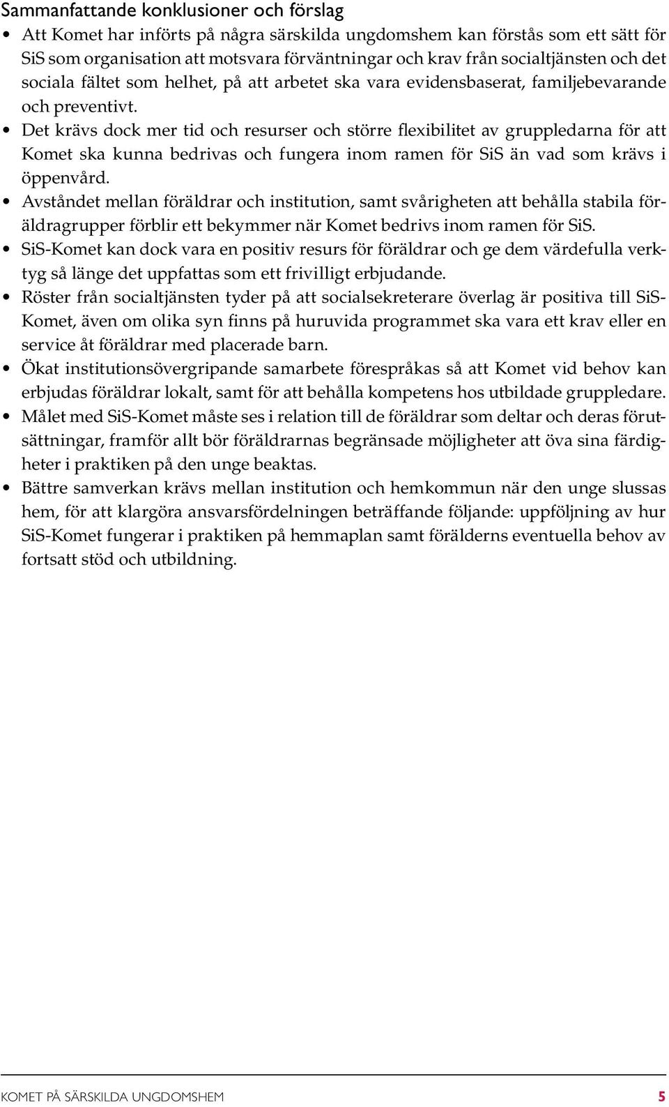 Det krävs dock mer tid och resurser och större flexibilitet av gruppledarna för att Komet ska kunna bedrivas och fungera inom ramen för SiS än vad som krävs i öppen vård.