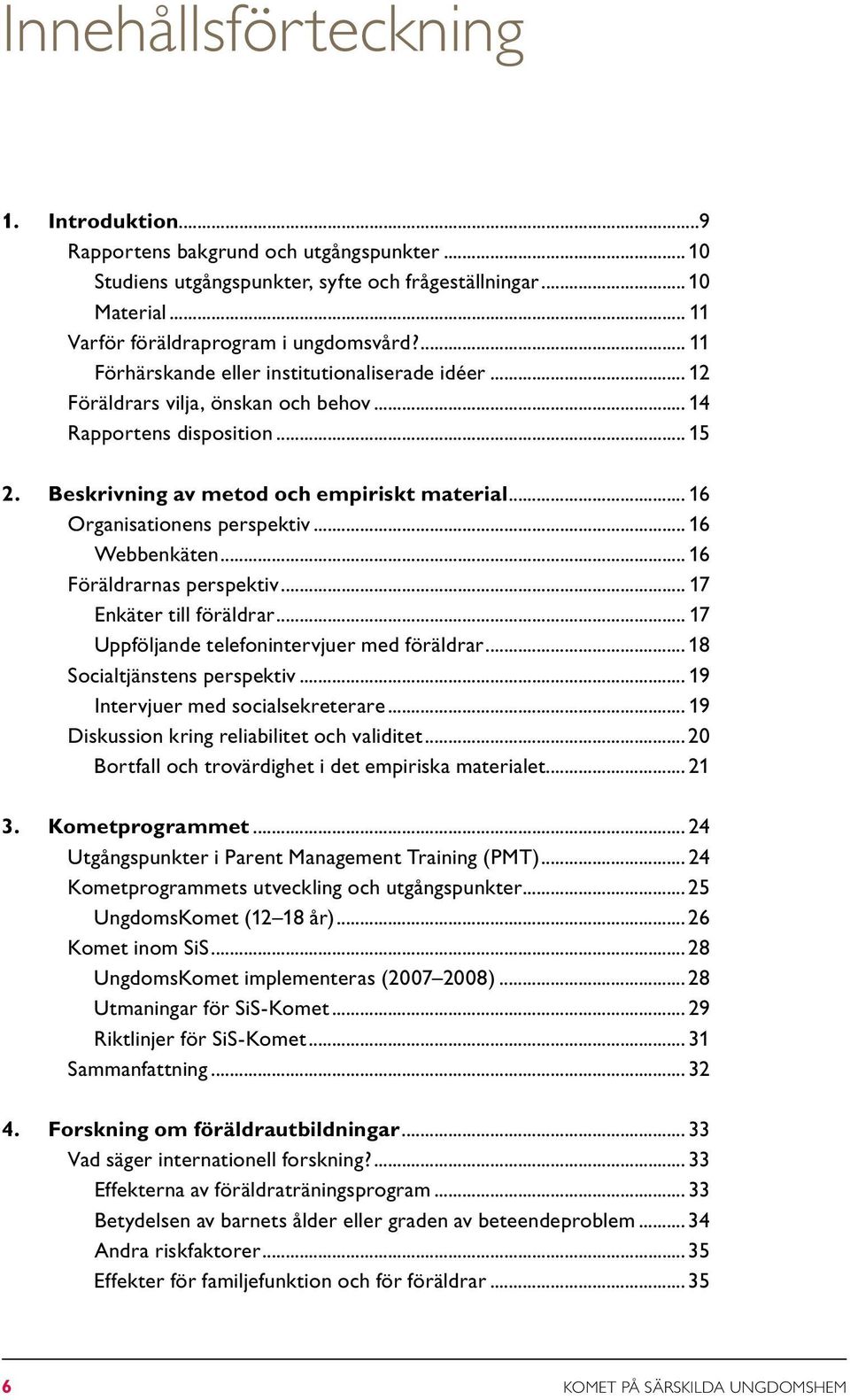 .. 16 Organisationens perspektiv... 16 Webbenkäten... 16 Föräldrarnas perspektiv... 17 Enkäter till föräldrar... 17 Uppföljande telefonintervjuer med föräldrar... 18 Socialtjänstens perspektiv.