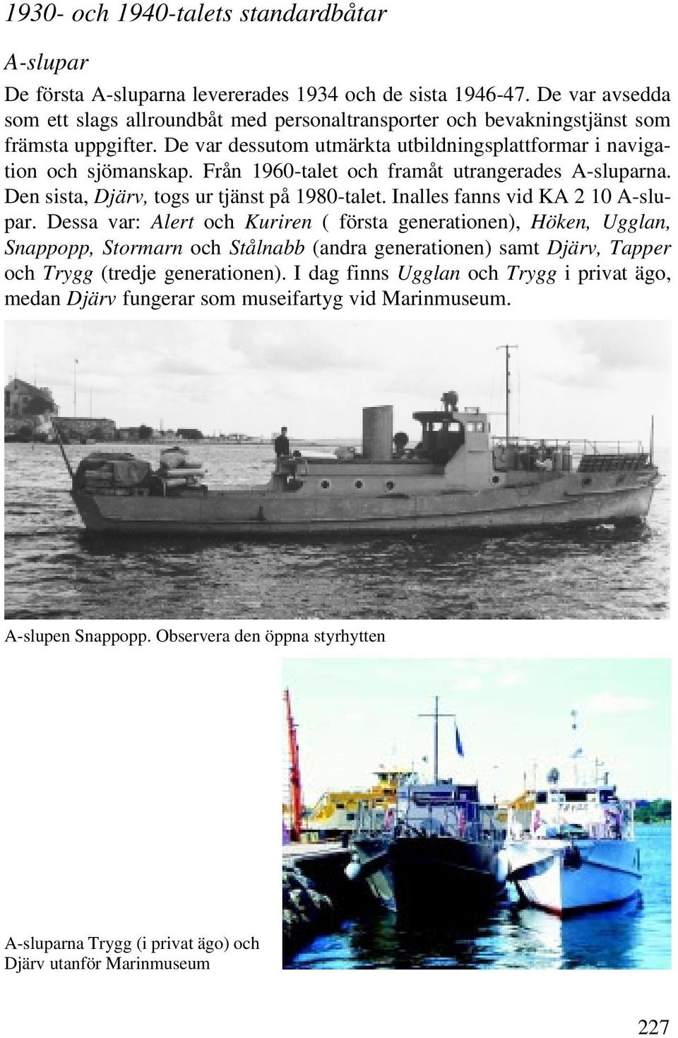 Från 1960-talet och framåt utrangerades A-sluparna. Den sista, Djärv, togs ur tjänst på 1980-talet. Inalles fanns vid KA 2 10 A-slupar.