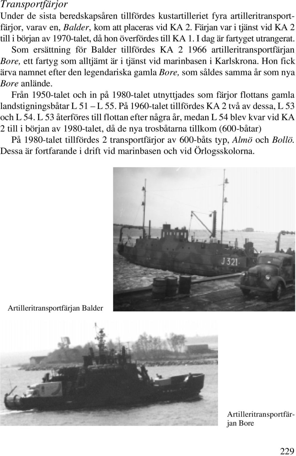 Som ersättning för Balder tillfördes KA 2 1966 artilleritransportfärjan Bore, ett fartyg som alltjämt är i tjänst vid marinbasen i Karlskrona.