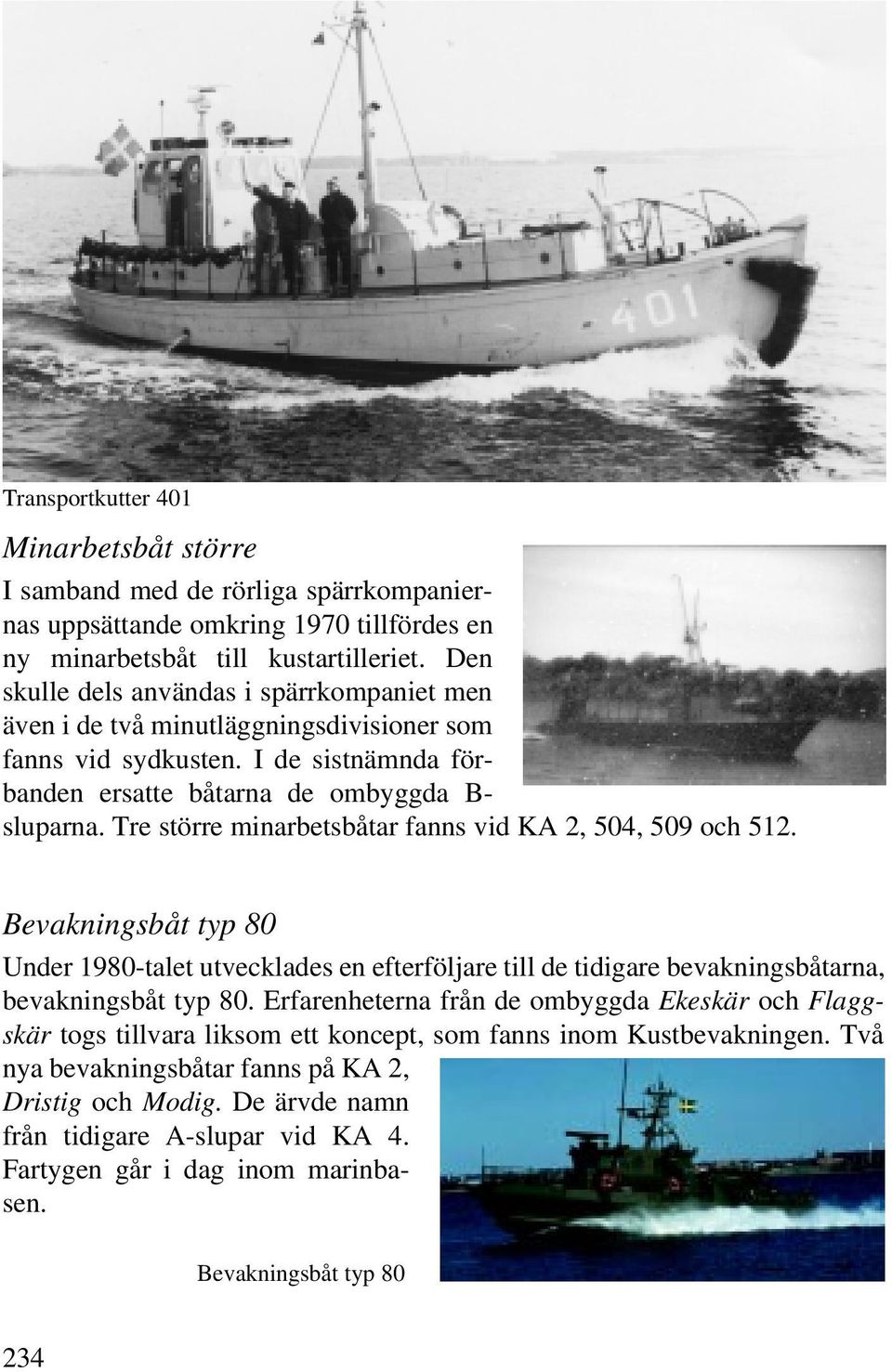 Tre större minarbetsbåtar fanns vid KA 2, 504, 509 och 512. Bevakningsbåt typ 80 Under 1980-talet utvecklades en efterföljare till de tidigare bevakningsbåtarna, bevakningsbåt typ 80.