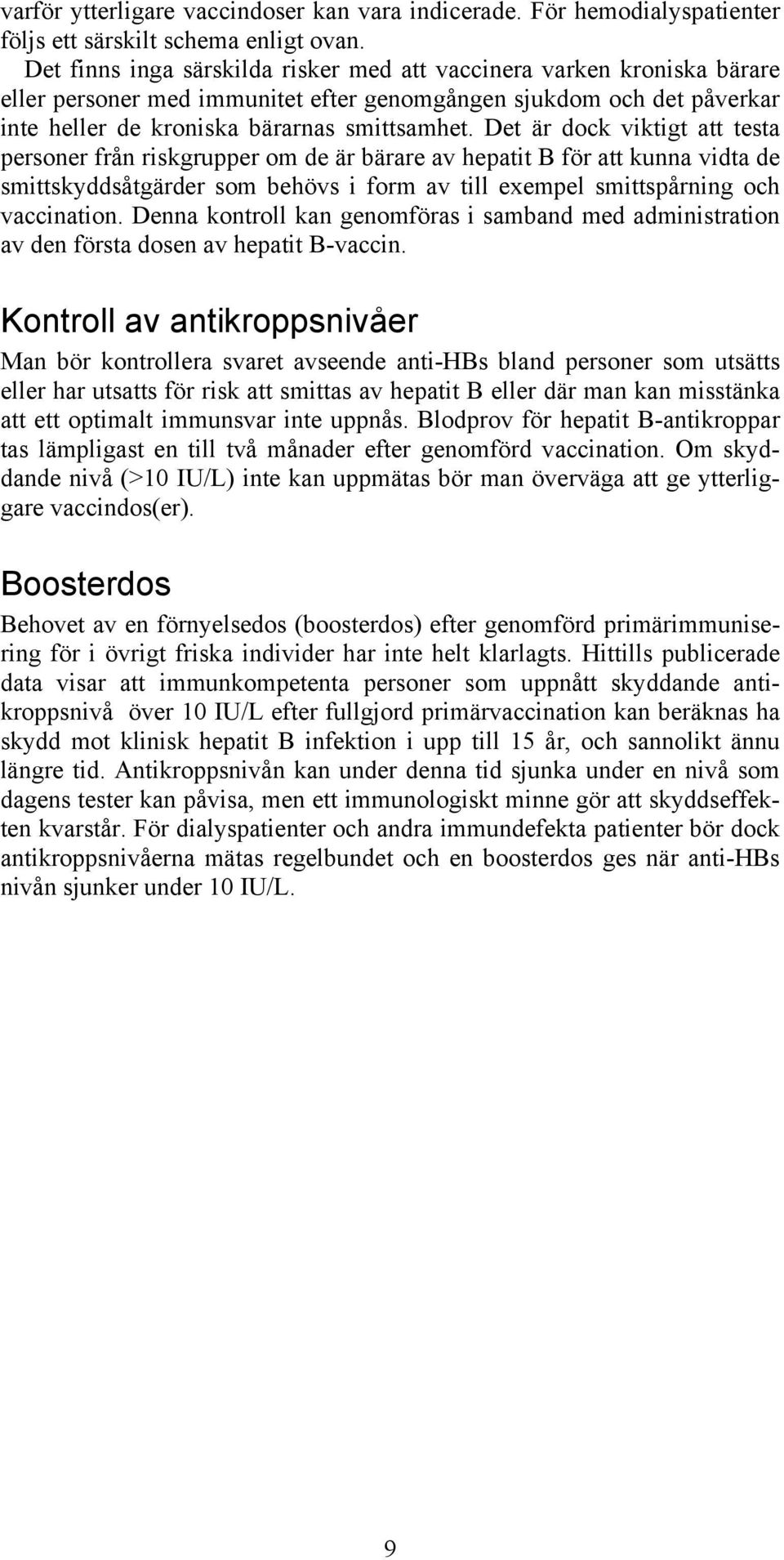 Det är dock viktigt att testa personer från riskgrupper om de är bärare av hepatit B för att kunna vidta de smittskyddsåtgärder som behövs i form av till exempel smittspårning och vaccination.