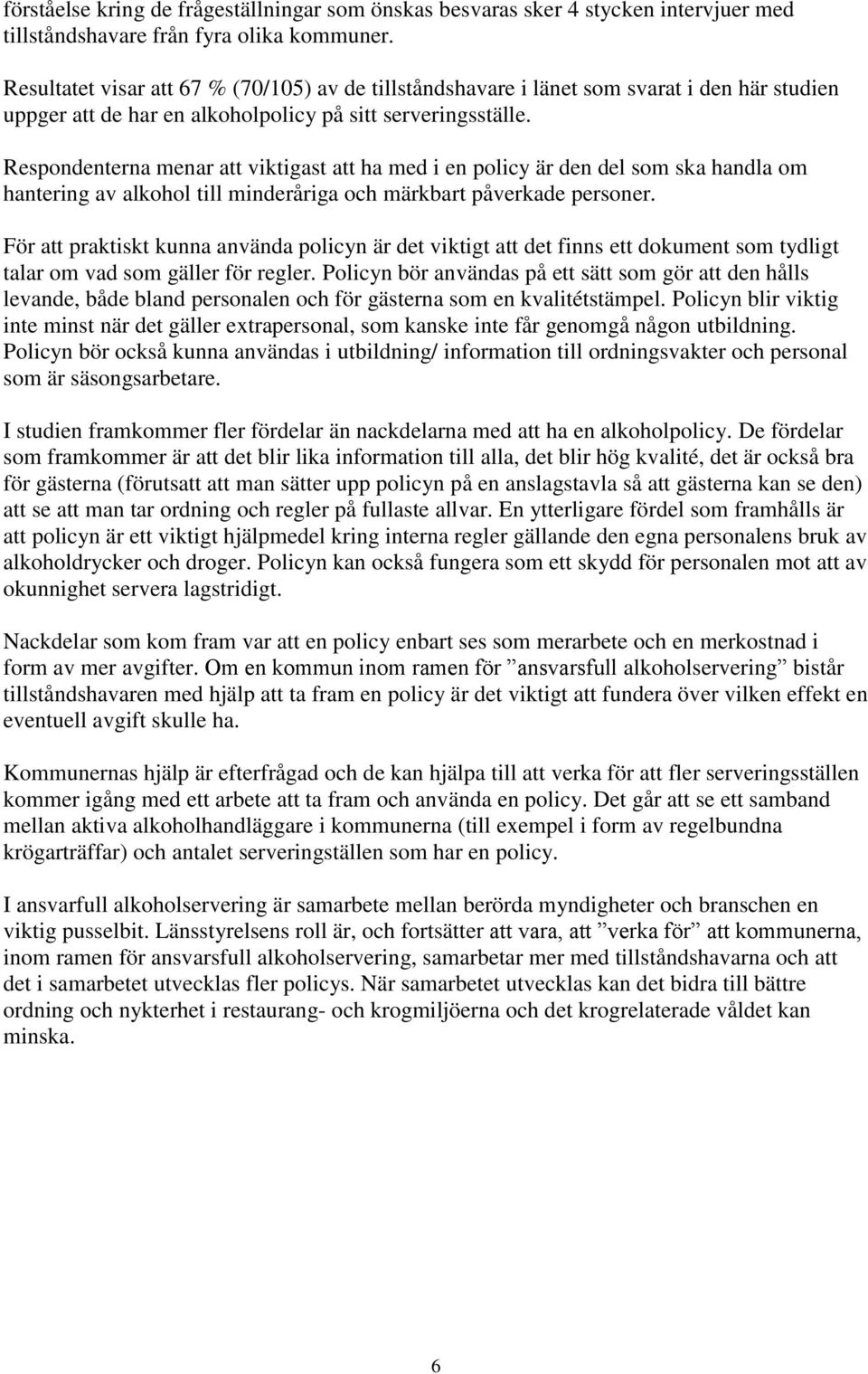 Respondenterna menar att viktigast att ha med i en policy är den del som ska handla om hantering av alkohol till minderåriga och märkbart påverkade personer.