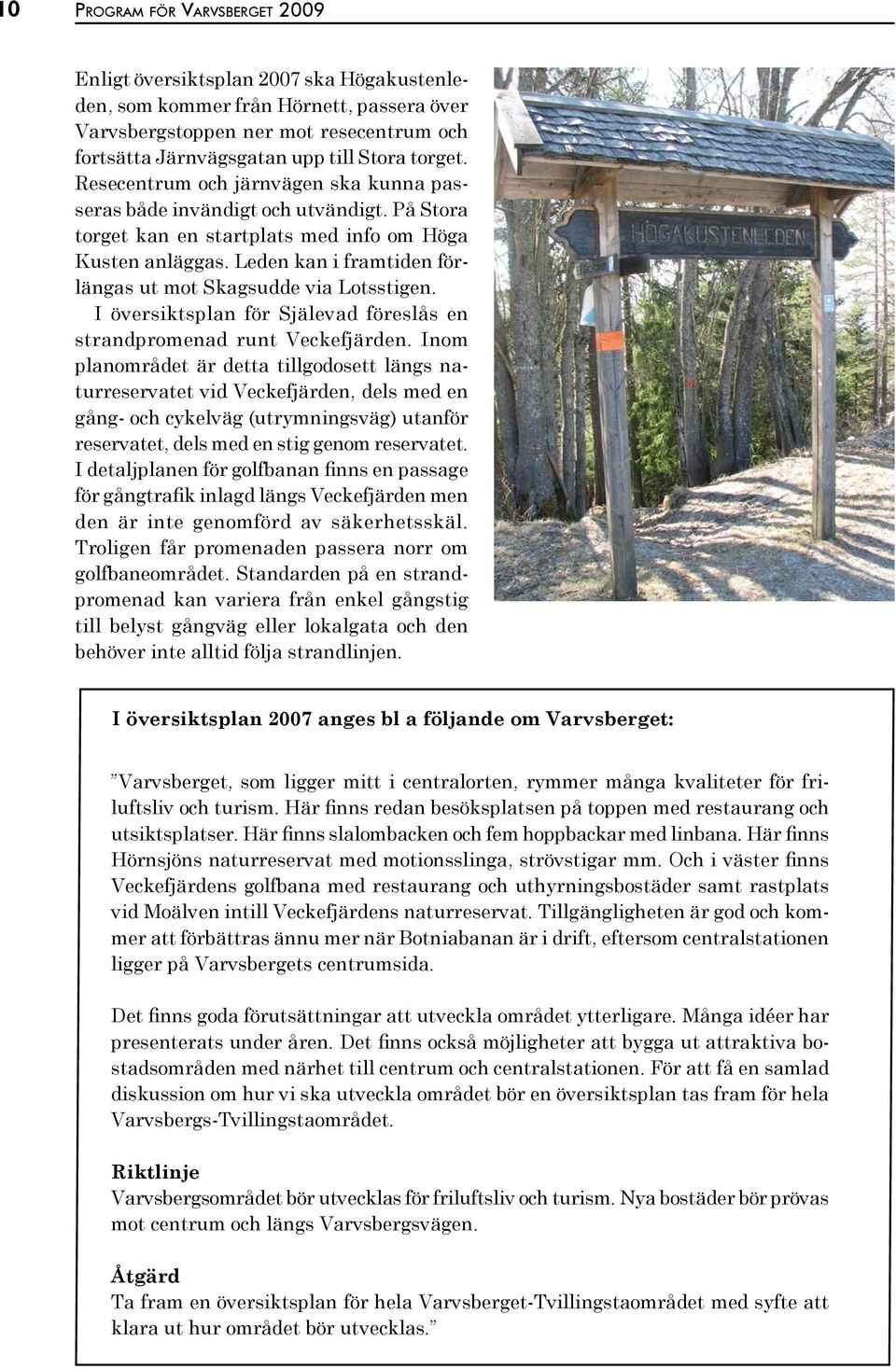 Leden kan i framtiden förlängas ut mot Skagsudde via Lotsstigen. I översiktsplan för Själevad föreslås en strandpromenad runt Veckefjärden.