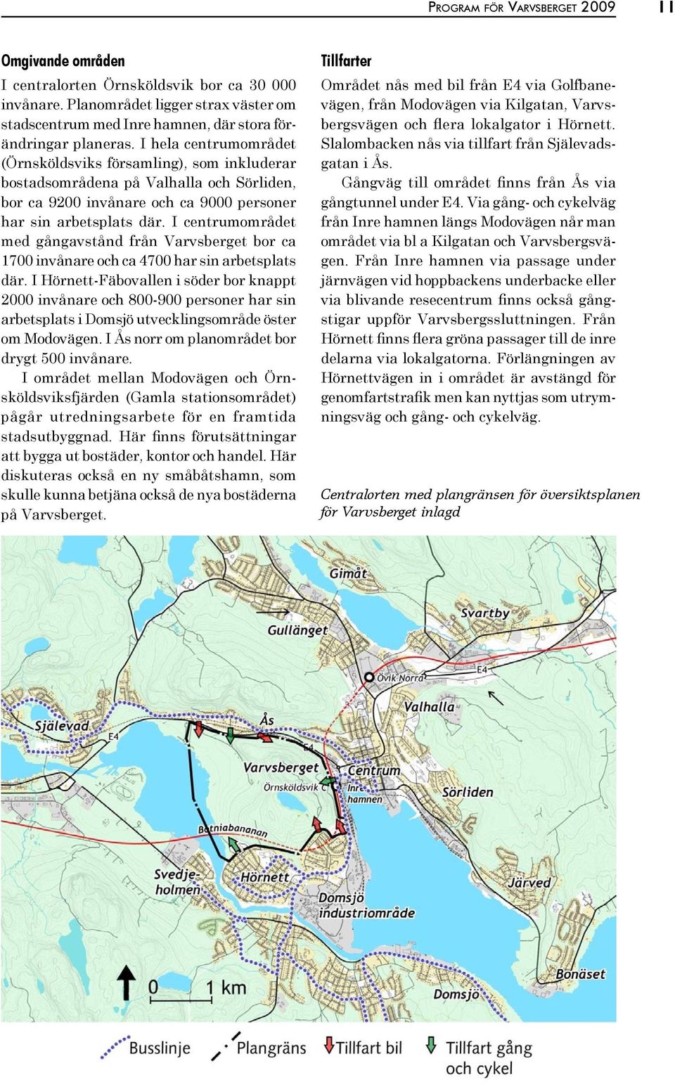 I centrumområdet med gångavstånd från Varvsberget bor ca 1700 invånare och ca 4700 har sin arbetsplats där.