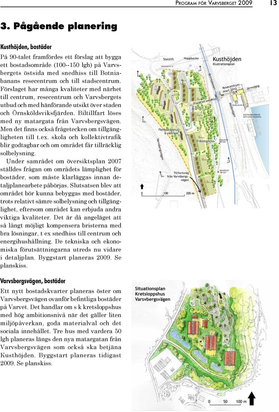 stadscentrum. Förslaget har många kvaliteter med närhet till centrum, resecentrum och Varvsbergets utbud och med hänförande utsikt över staden och Örnsköldsviksfjärden.