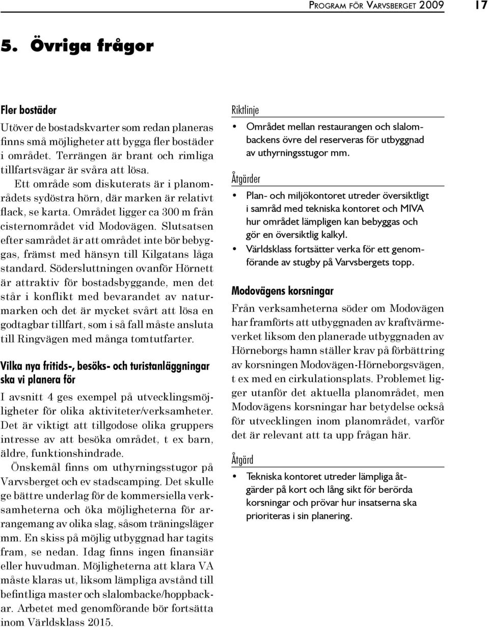Området ligger ca 300 m från cisternområdet vid Modovägen. Slutsatsen efter samrådet är att området inte bör bebyggas, främst med hänsyn till Kilgatans låga standard.