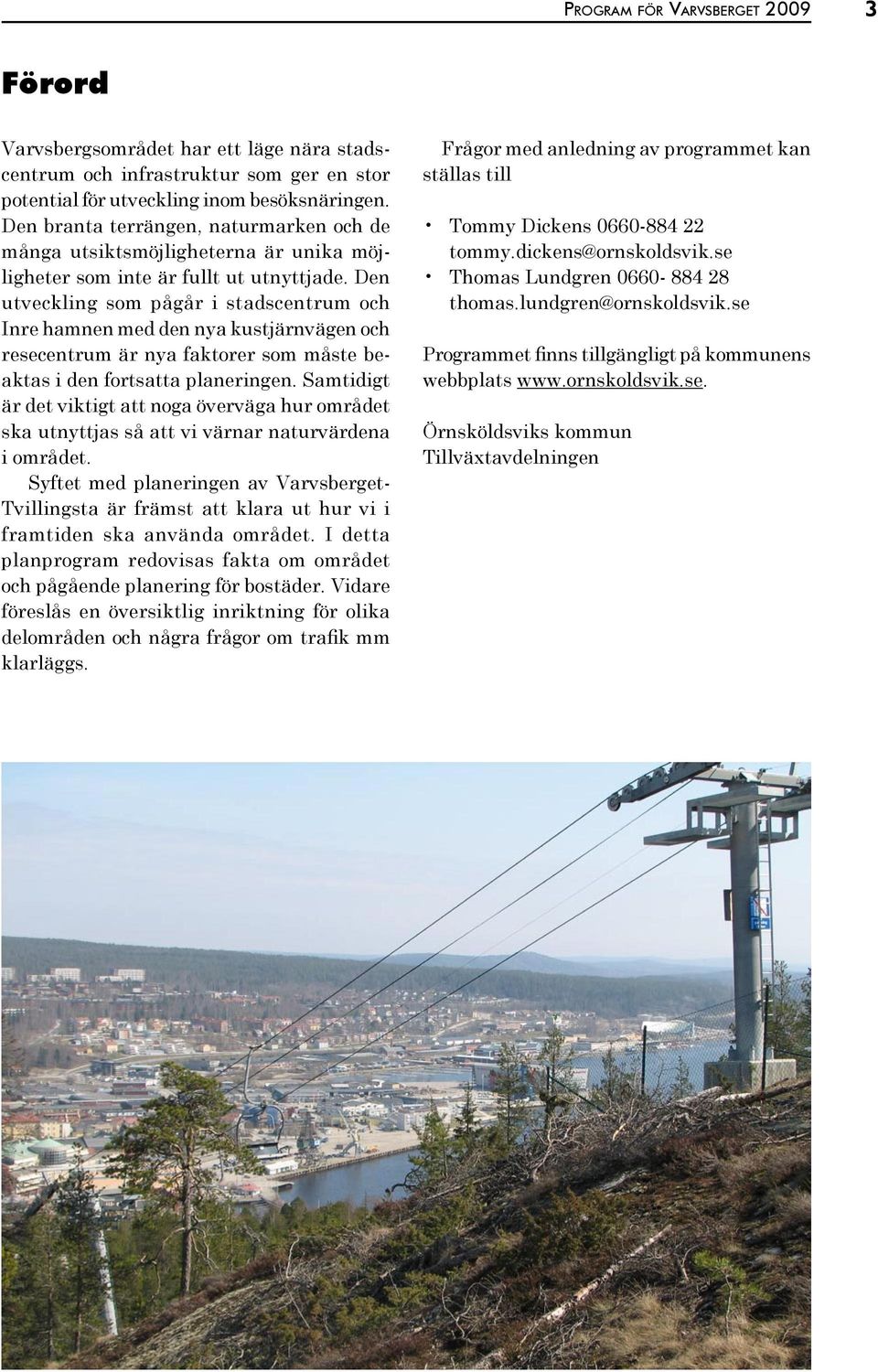 Den utveckling som pågår i stadscentrum och Inre hamnen med den nya kustjärnvägen och resecentrum är nya faktorer som måste beaktas i den fortsatta planeringen.