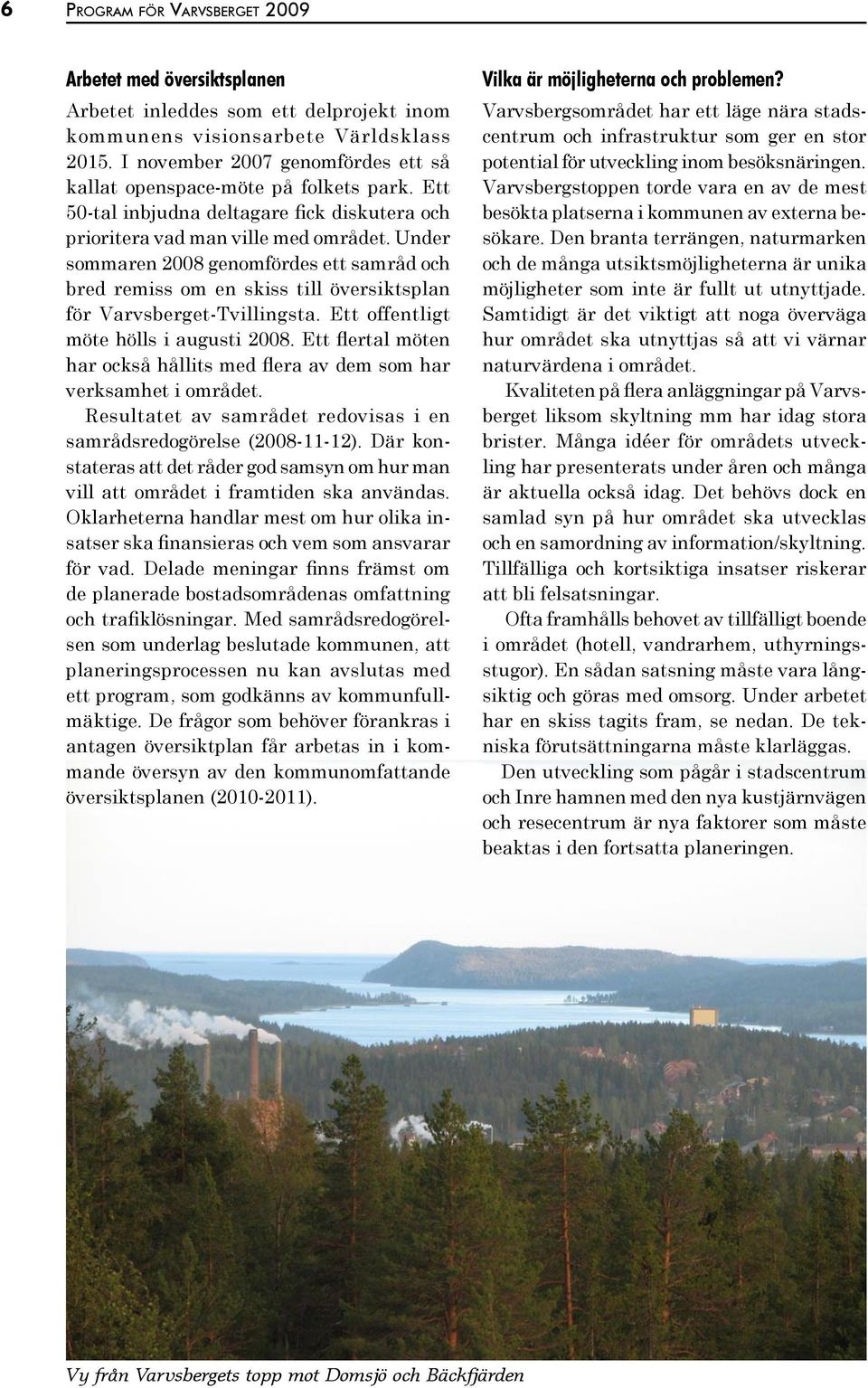 Under sommaren 2008 genomfördes ett samråd och bred remiss om en skiss till översiktsplan för Varvsberget-Tvillingsta. Ett offentligt möte hölls i augusti 2008.