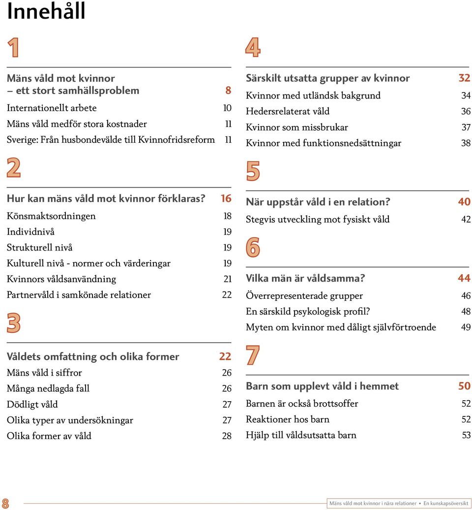 16 Könsmaktsordningen 18 Individnivå 19 Strukturell nivå 19 Kulturell nivå - normer och värderingar 19 Kvinnors våldsanvändning 21 Partnervåld i samkönade relationer 22 3 Våldets omfattning och olika