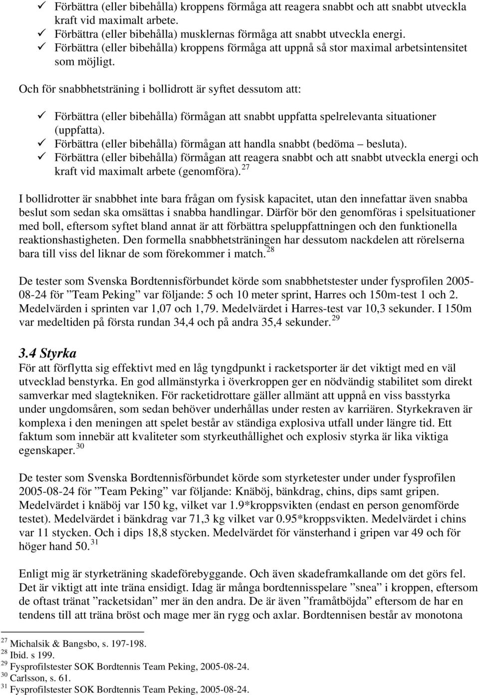 Och för snabbhetsträning i bollidrott är syftet dessutom att: Förbättra (eller bibehålla) förmågan att snabbt uppfatta spelrelevanta situationer (uppfatta).