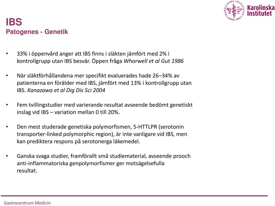 Kanazawa et al Dig Dis Sci 2004 Fem tvillingstudier med varierande resultat avseende bedömt genetiskt inslag vid IBS variation mellan 0 till 20%.