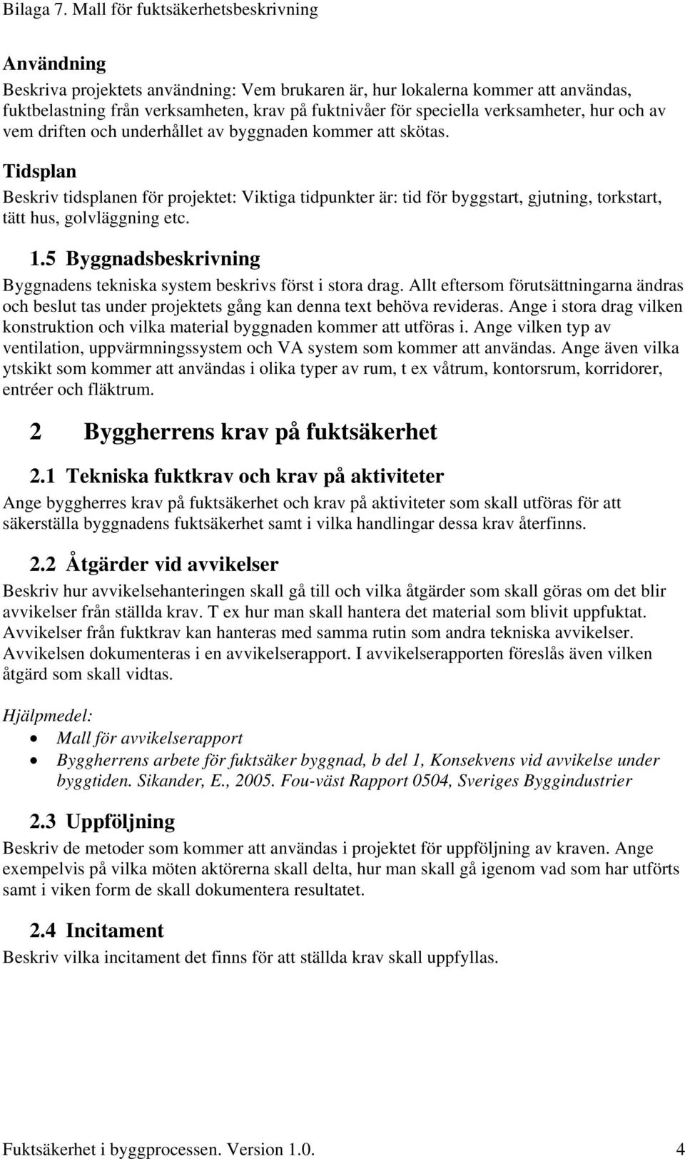 5 Byggnadsbeskrivning Byggnadens tekniska system beskrivs först i stora drag. Allt eftersom förutsättningarna ändras och beslut tas under projektets gång kan denna text behöva revideras.