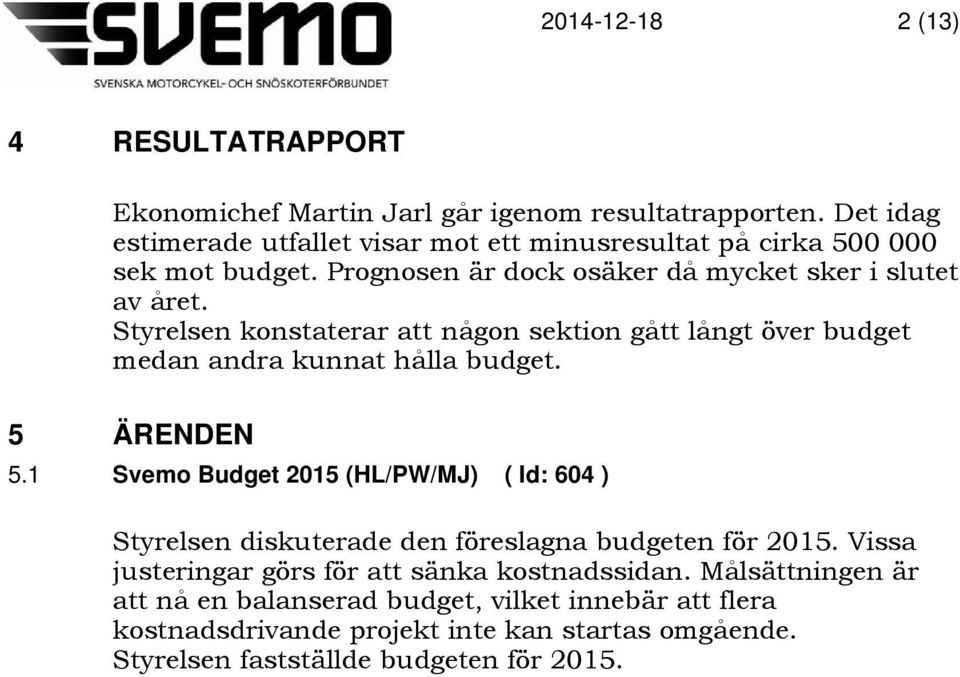 Styrelsen konstaterar att någon sektion gått långt över budget medan andra kunnat hålla budget. 5 ÄRENDEN 5.