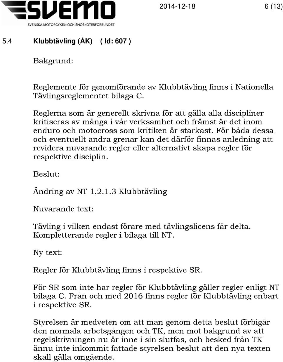 För båda dessa och eventuellt andra grenar kan det därför finnas anledning att revidera nuvarande regler eller alternativt skapa regler för respektive disciplin. Ändring av NT 1.