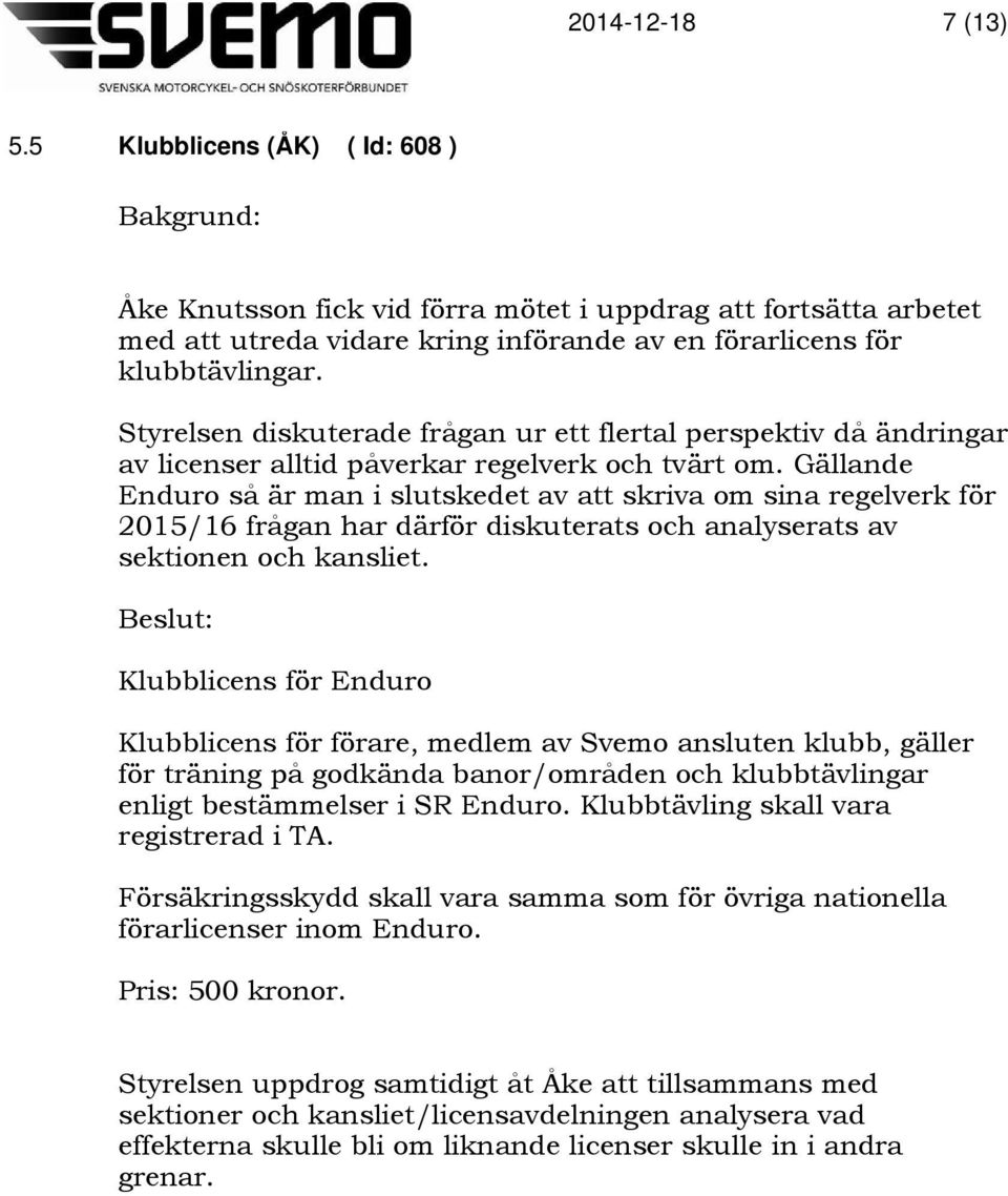 Gällande Enduro så är man i slutskedet av att skriva om sina regelverk för 2015/16 frågan har därför diskuterats och analyserats av sektionen och kansliet.