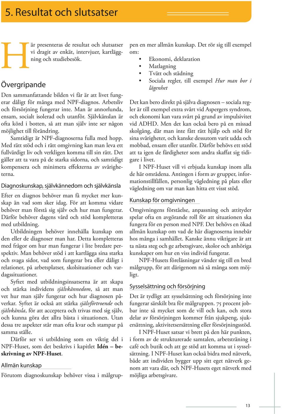 Självkänslan är ofta körd i botten, så att man själv inte ser någon möjlighet till förändring. Samtidigt är NPF-diagnoserna fulla med hopp.