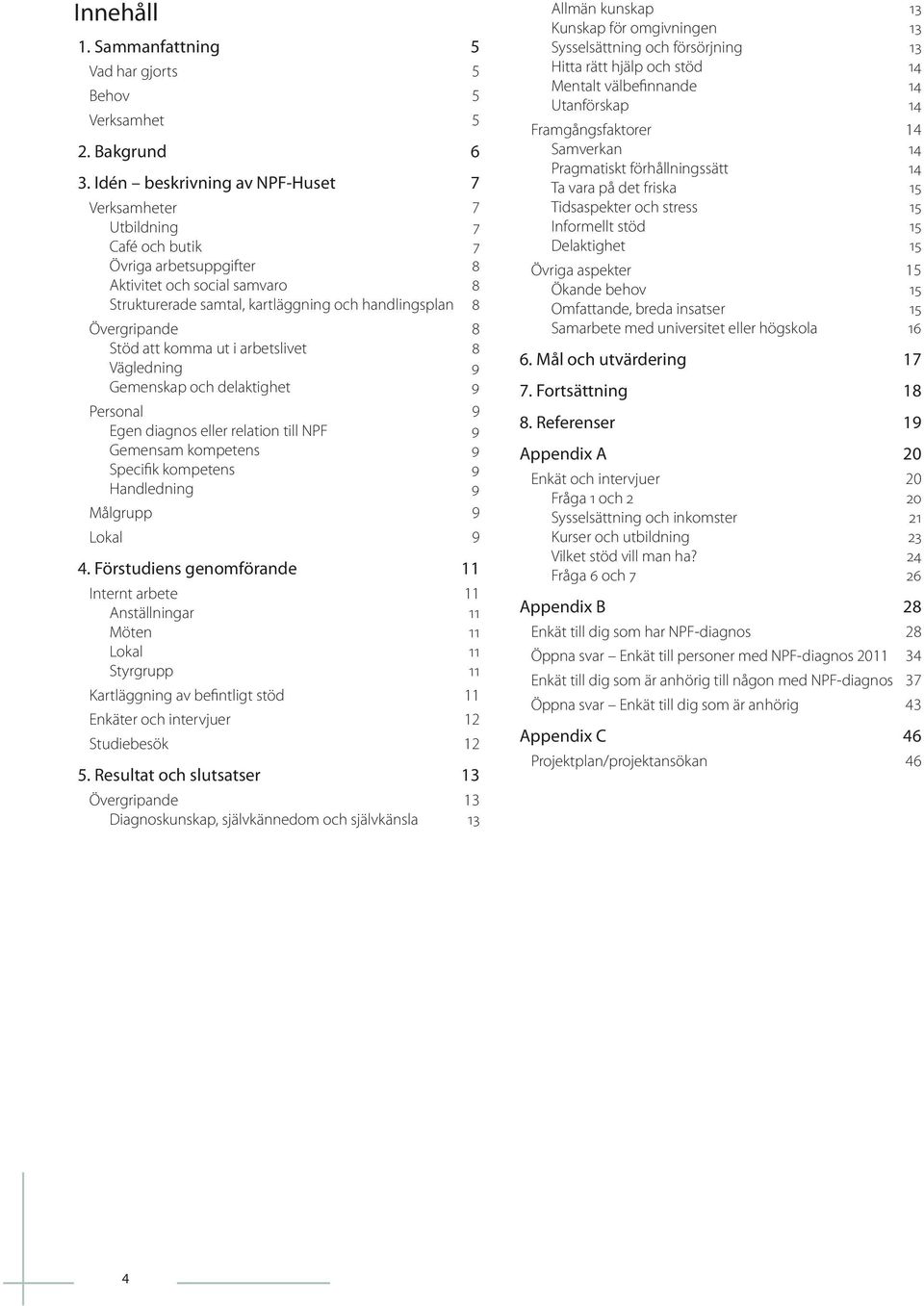 Övergripande 8 Stöd att komma ut i arbetslivet 8 Vägledning 9 Gemenskap och delaktighet 9 Personal 9 Egen diagnos eller relation till NPF 9 Gemensam kompetens 9 Specifik kompetens 9 Handledning 9