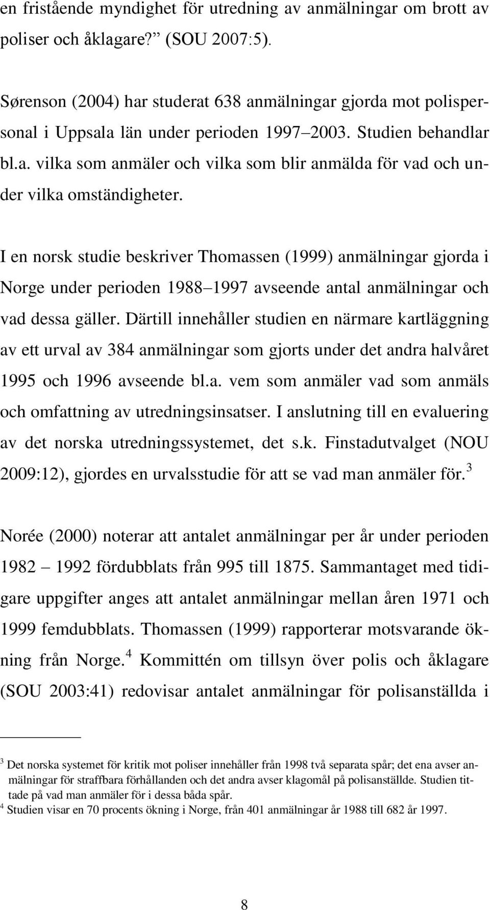 I en norsk studie beskriver Thomassen (1999) anmälningar gjorda i Norge under perioden 1988 1997 avseende antal anmälningar och vad dessa gäller.