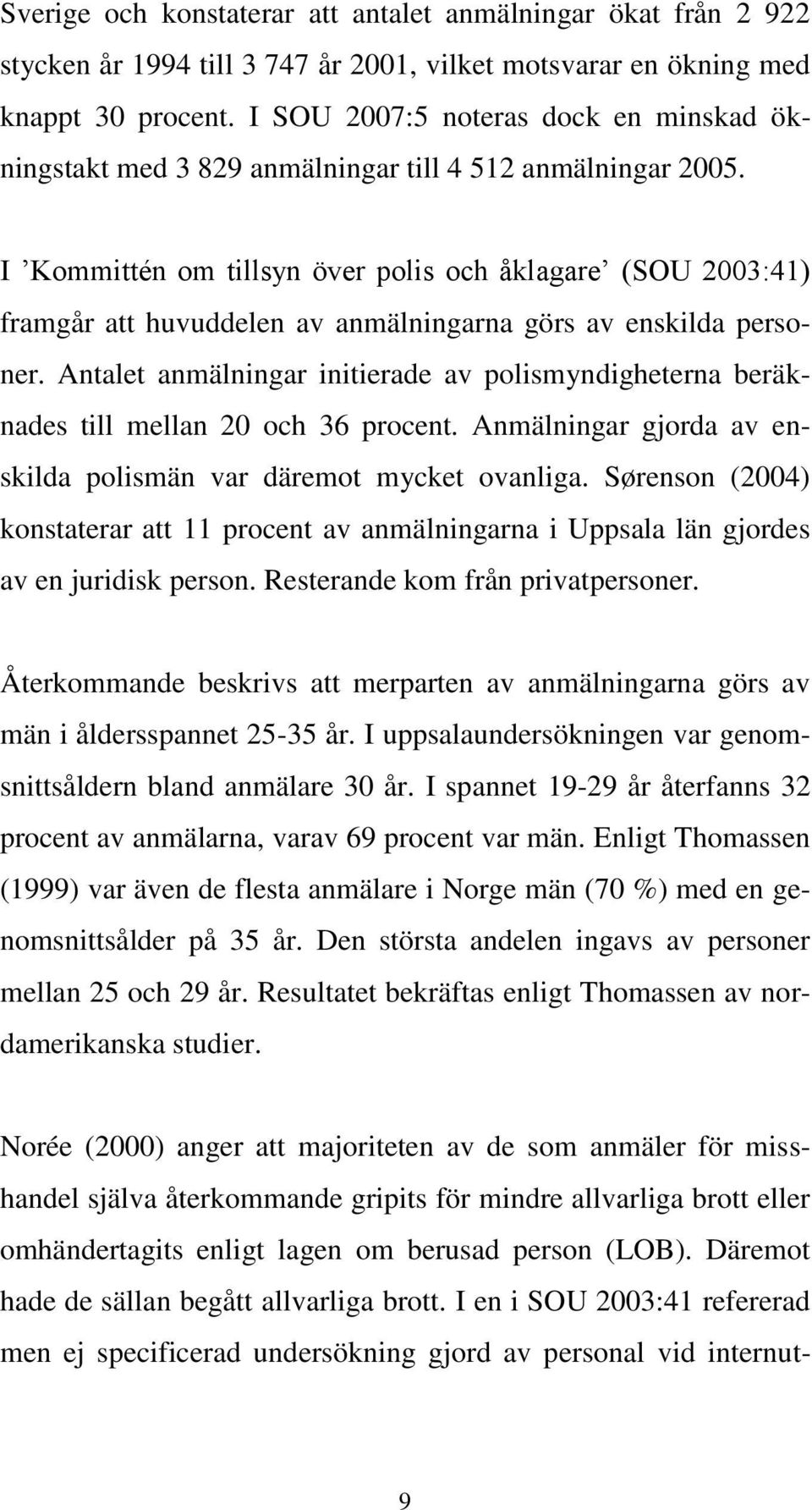 I Kommittén om tillsyn över polis och åklagare (SOU 2003:41) framgår att huvuddelen av anmälningarna görs av enskilda personer.